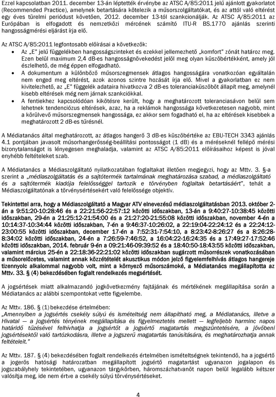 periódust követően, 2012. december 13-tól szankcionálják. Az ATSC A/85:2011 az Európában is elfogadott és nemzetközi mércének számító ITU-R BS.1770 ajánlás szerinti hangosságmérési eljárást írja elő.