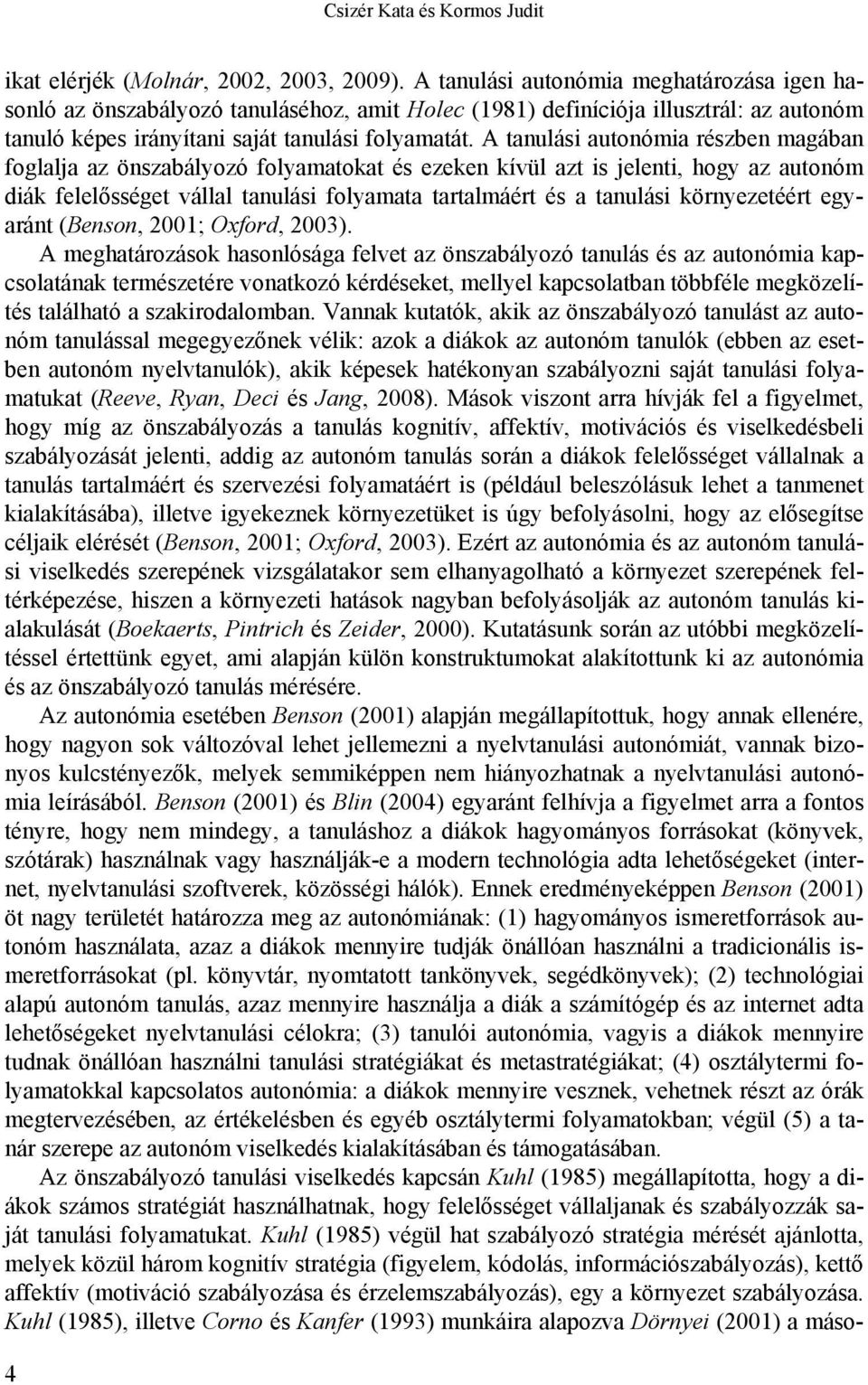 A tanulási autonómia részben magában foglalja az önszabályozó folyamatokat és ezeken kívül azt is jelenti, hogy az autonóm diák felelősséget vállal tanulási folyamata tartalmáért és a tanulási