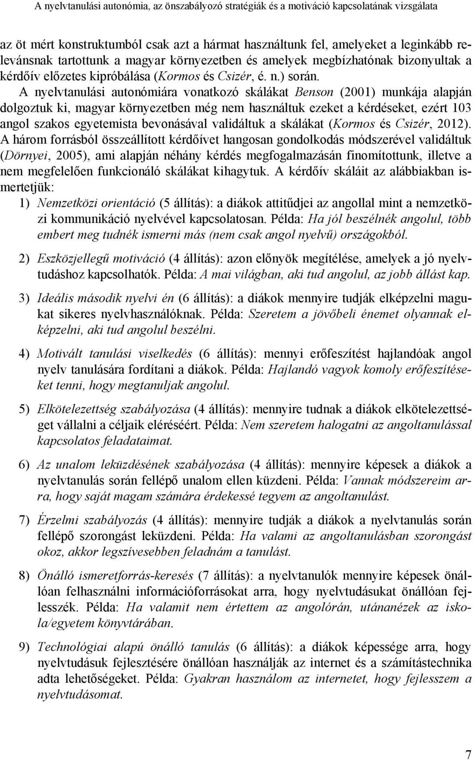 A nyelvtanulási autonómiára vonatkozó skálákat Benson (2001) munkája alapján dolgoztuk ki, magyar környezetben még nem használtuk ezeket a kérdéseket, ezért 103 angol szakos egyetemista bevonásával