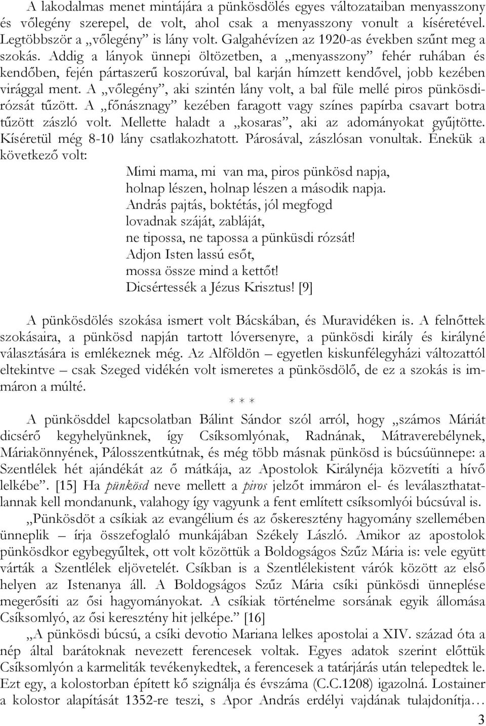 Addig a lányok ünnepi öltözetben, a menyasszony fehér ruhában és kendőben, fején pártaszerű koszorúval, bal karján hímzett kendővel, jobb kezében virággal ment.