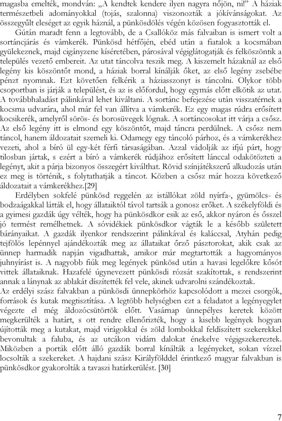 Pünkösd hétfőjén, ebéd után a fiatalok a kocsmában gyülekeznek, majd cigányzene kíséretében, párosával végiglátogatják és felköszöntik a település vezető embereit. Az utat táncolva teszik meg.