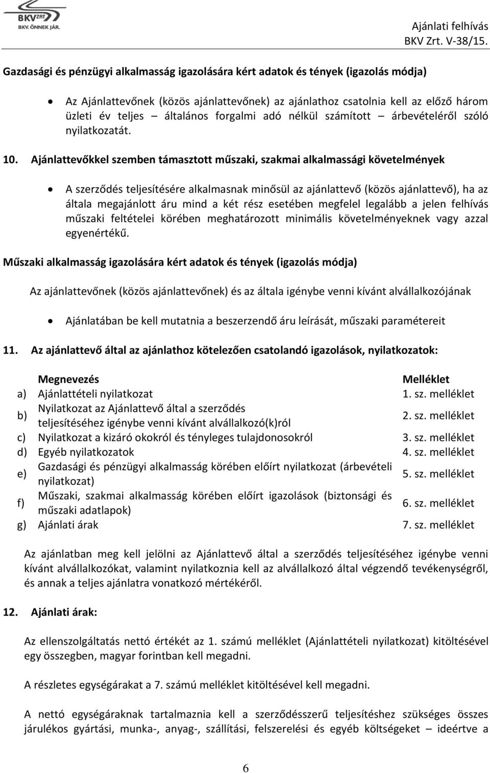 Ajánlattevőkkel szemben támasztott műszaki, szakmai alkalmassági követelmények A szerződés teljesítésére alkalmasnak minősül az ajánlattevő (közös ajánlattevő), ha az általa megajánlott áru mind a