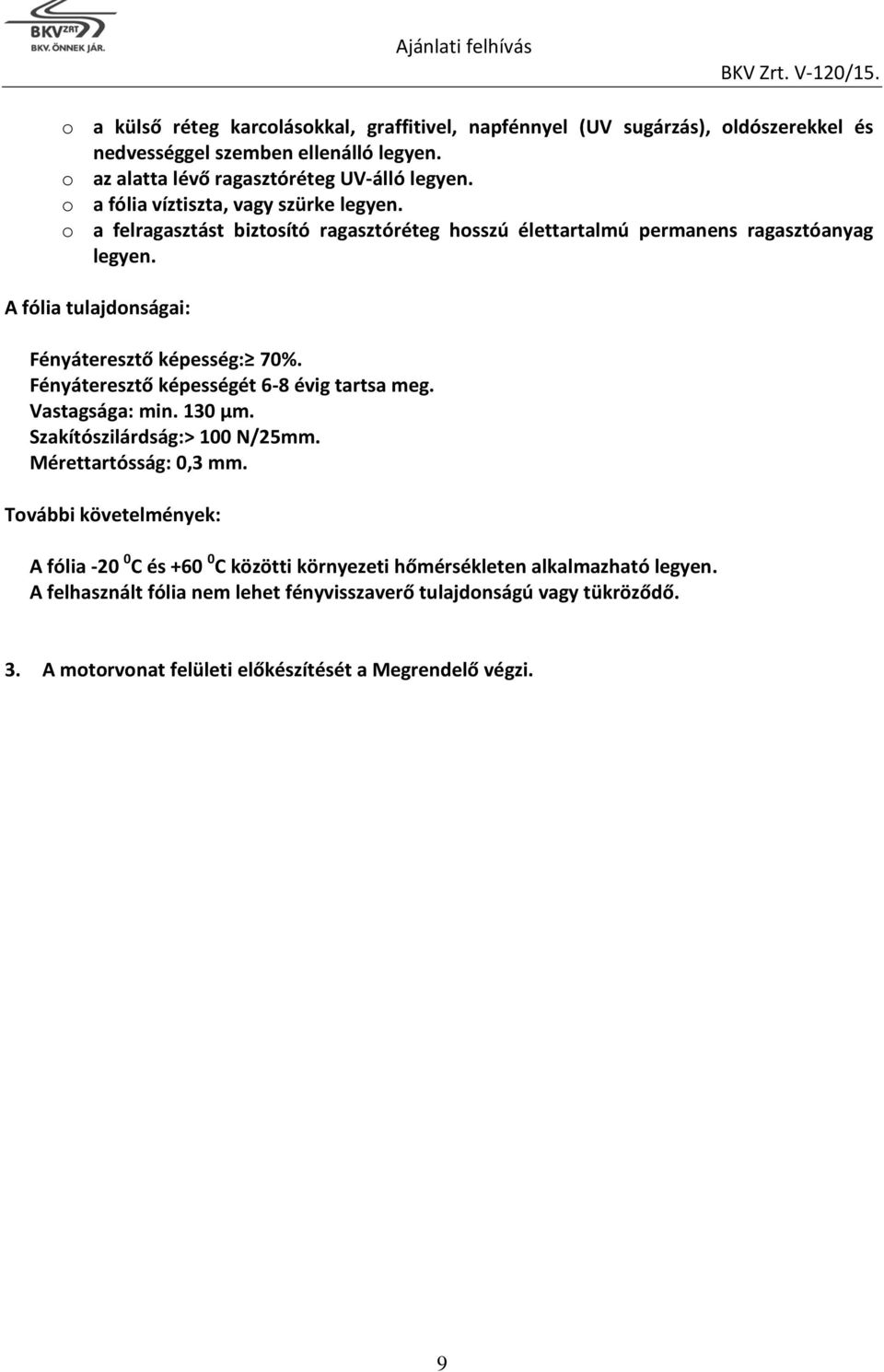 A fólia tulajdonságai: Fényáteresztő képesség: 70%. Fényáteresztő képességét 6-8 évig tartsa meg. Vastagsága: min. 130 µm. Szakítószilárdság:> 100 N/25mm. Mérettartósság: 0,3 mm.