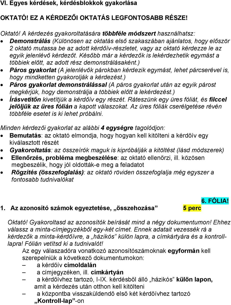 kérdezze le az egyik jelenlévő kérdezőt. Később már a kérdezők is lekérdezhetik egymást a többiek előtt, az adott rész demonstrálásaként.