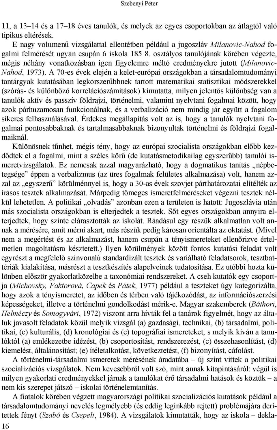 osztályos tanulójának körében végezte, mégis néhány vonatkozásban igen figyelemre méltó eredményekre jutott (Milanovic- Nahod, 1973).