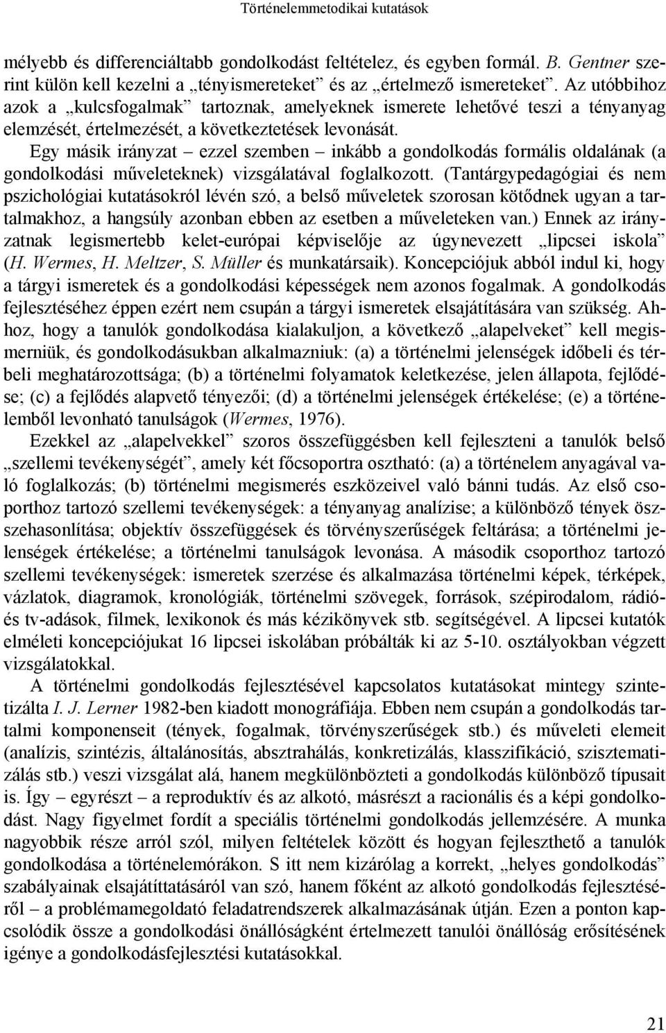 Egy másik irányzat ezzel szemben inkább a gondolkodás formális oldalának (a gondolkodási műveleteknek) vizsgálatával foglalkozott.