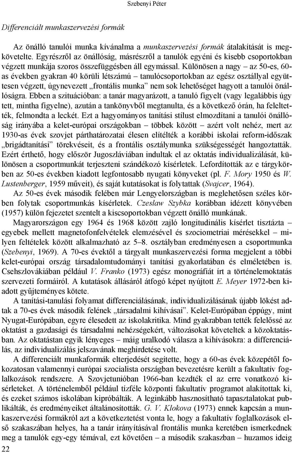 Különösen a nagy az 50-es, 60- as években gyakran 40 körüli létszámú tanulócsoportokban az egész osztállyal együttesen végzett, úgynevezett frontális munka nem sok lehetőséget hagyott a tanulói