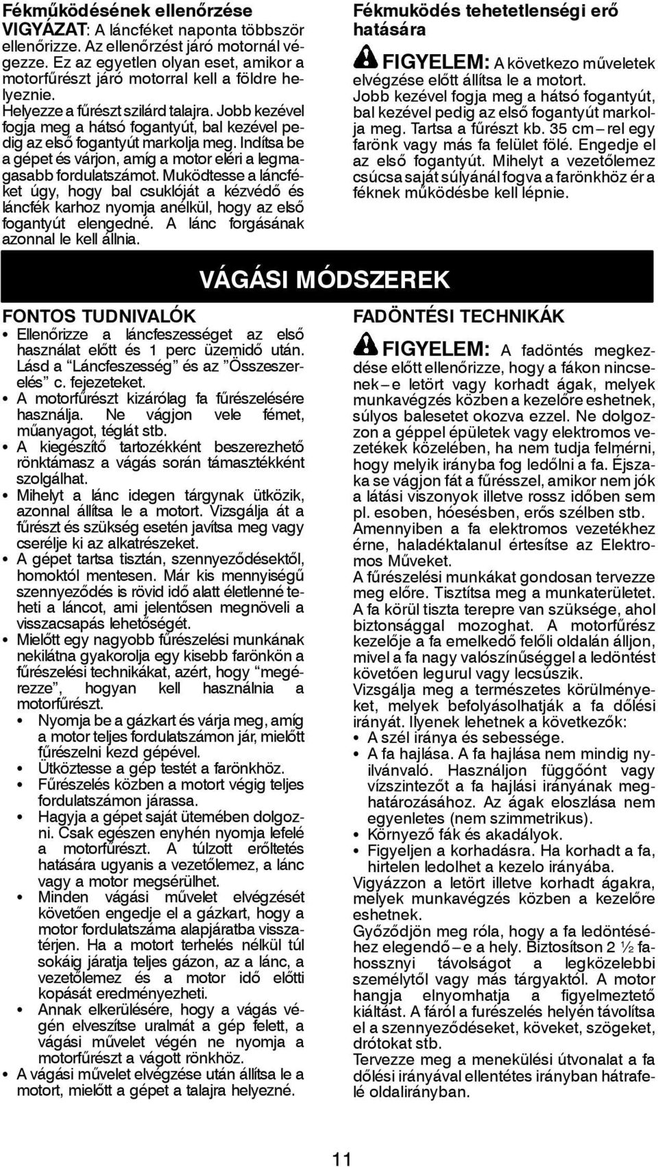 Jobb kezével fogja meg a hátsó fogantyút, bal kezével pedig az első fogantyút markolja meg. Indítsa be a gépet és várjon, amíg a motor eléri a legmagasabb fordulatszámot.