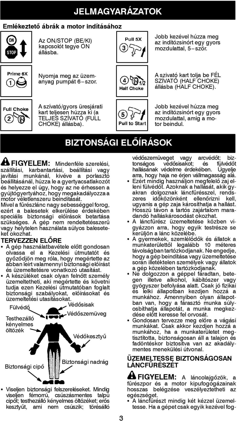 A szívató/gyors üresjárati kart teljesen húzza ki (a TELJES SZÍVATÓ (FULL CHOKE) állásba). Jobb kezével húzza meg az indítózsinórt egy gyors mozdulattal, amíg a motor beindul.