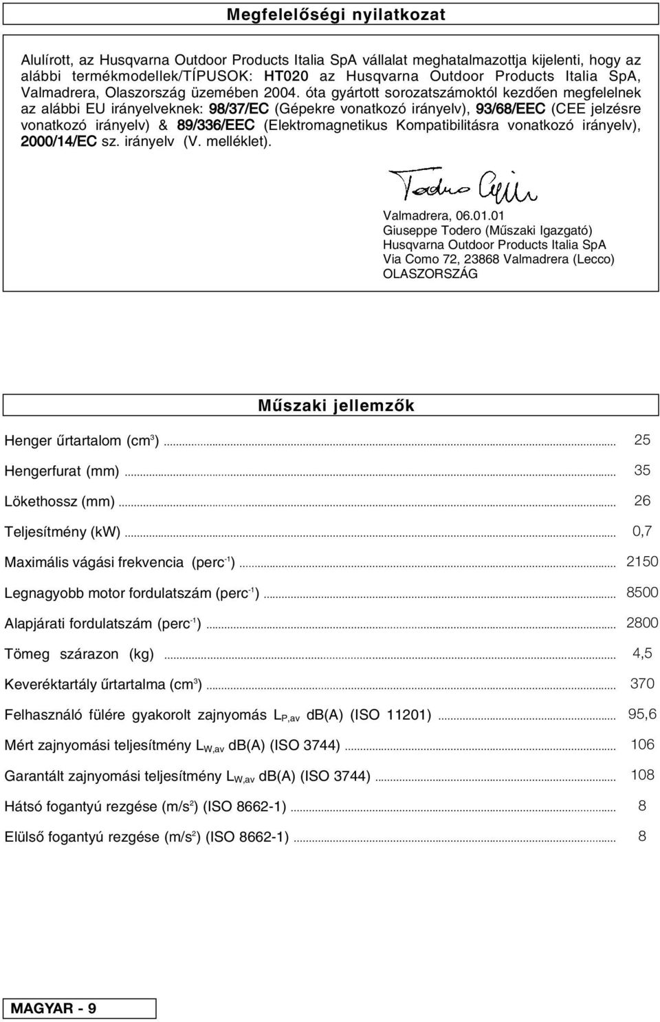 óta gyártott sorozatszámoktól kezd en megfelelnek az alábbi EU irányelveknek: 98/37/EC (Gépekre vonatkozó irányelv), 93/68/EEC (CEE jelzésre vonatkozó irányelv) & 89/336/EEC (Elektromagnetikus