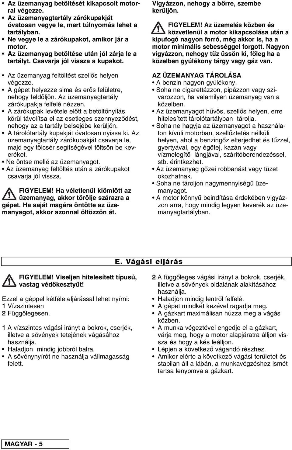 Az üzemanyagtartály zárókupakja felfelé nézzen. A zárókupak levétele el tt a betölt nyílás körül távolítsa el az esetleges szennyez dést, nehogy az a tartály belsejébe kerüljön.