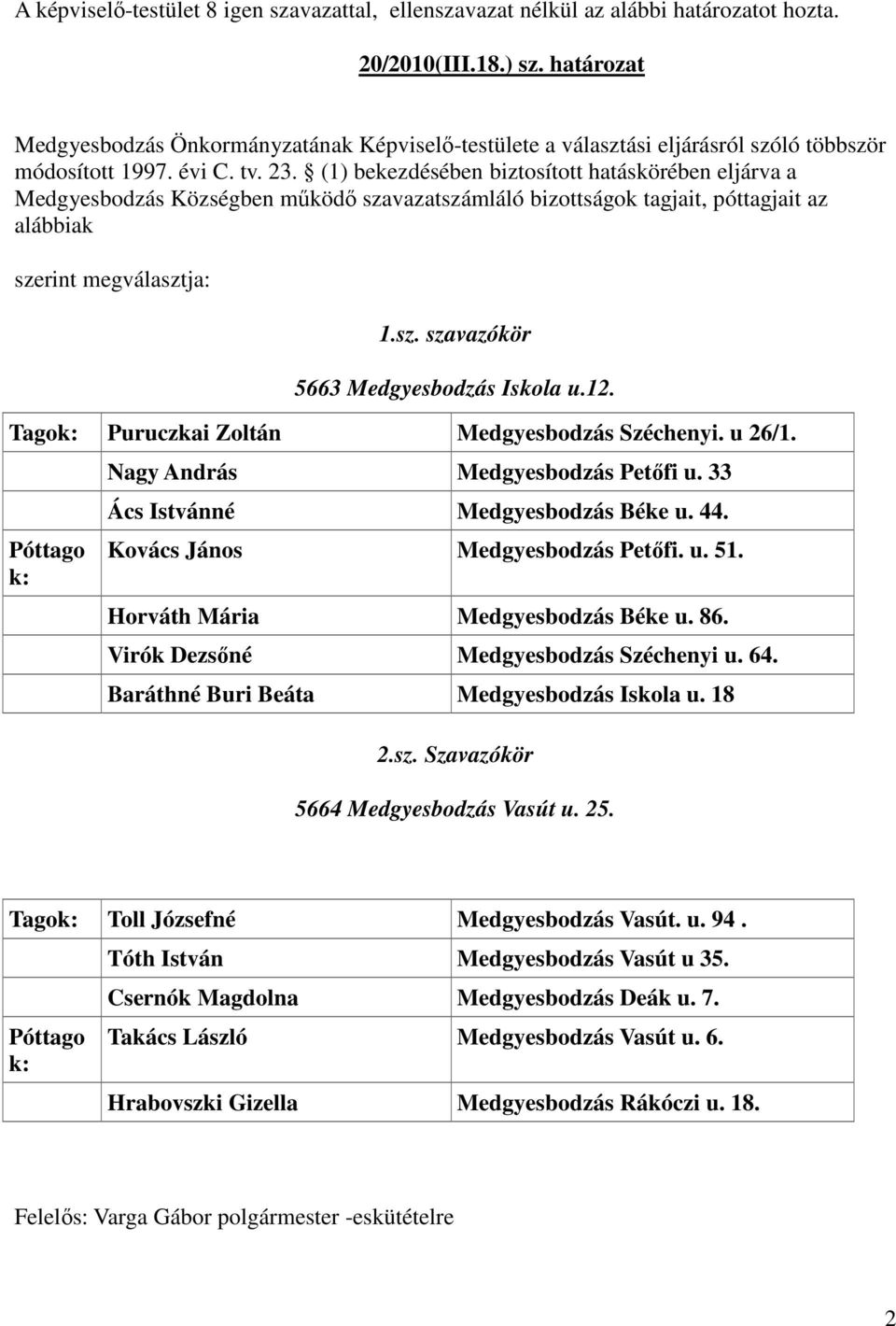 (1) bekezdésében biztosított hatáskörében eljárva a Medgyesbodzás Községben mőködı szavazatszámláló bizottságok tagjait, póttagjait az alábbiak szerint megválasztja: 1.sz. szavazókör 5663 Medgyesbodzás Iskola u.