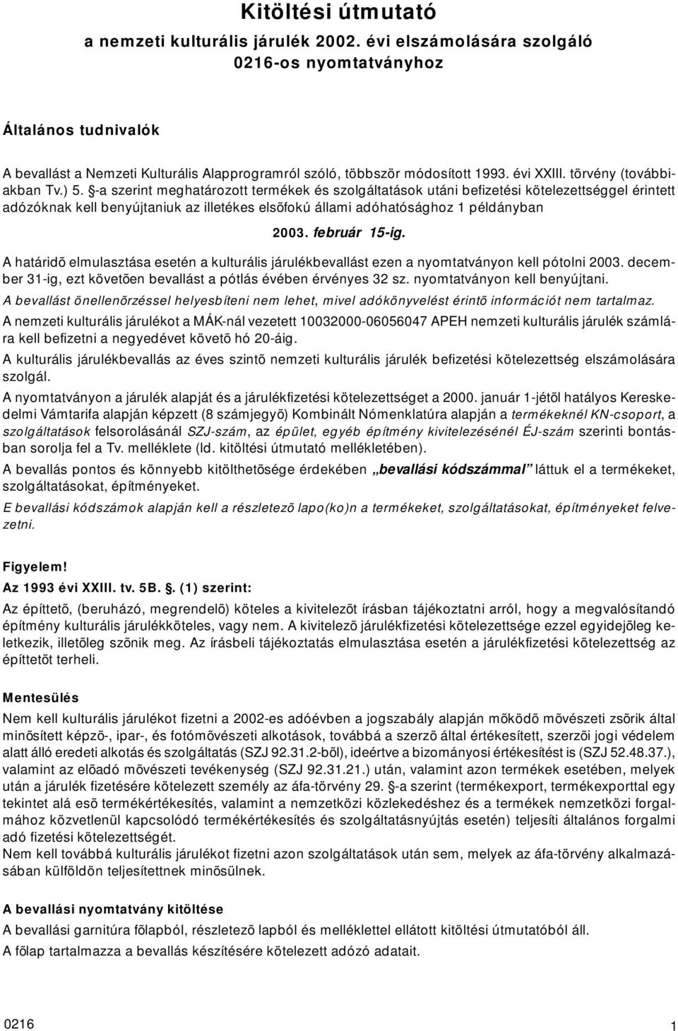 -a szerint meghatározott termékek és szolgáltatások utáni befizetési kötelezettséggel érintett adózóknak kell benyújtaniuk az illetékes elsõfokú állami adóhatósághoz 1 példányban 2003. február 15-ig.