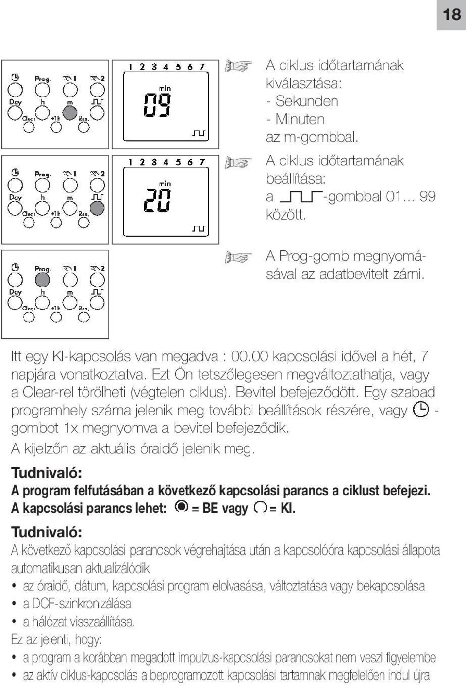 Egy szabad programhely száma jelenik meg további beállítások részére, vagy - gombot 1x megnyomva a bevitel befejeződik. A kijelzőn az aktuális óraidő jelenik meg.