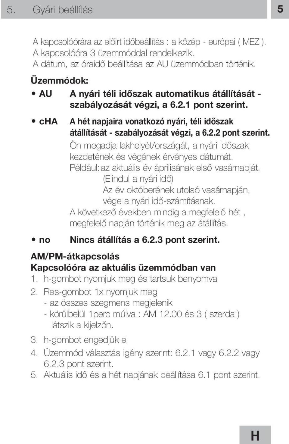 Ön megadja lakhelyét/országát, a nyári időszak kezdetének és végének érvényes dátumát. Például:az aktuális év áprilisának első vasárnapját.