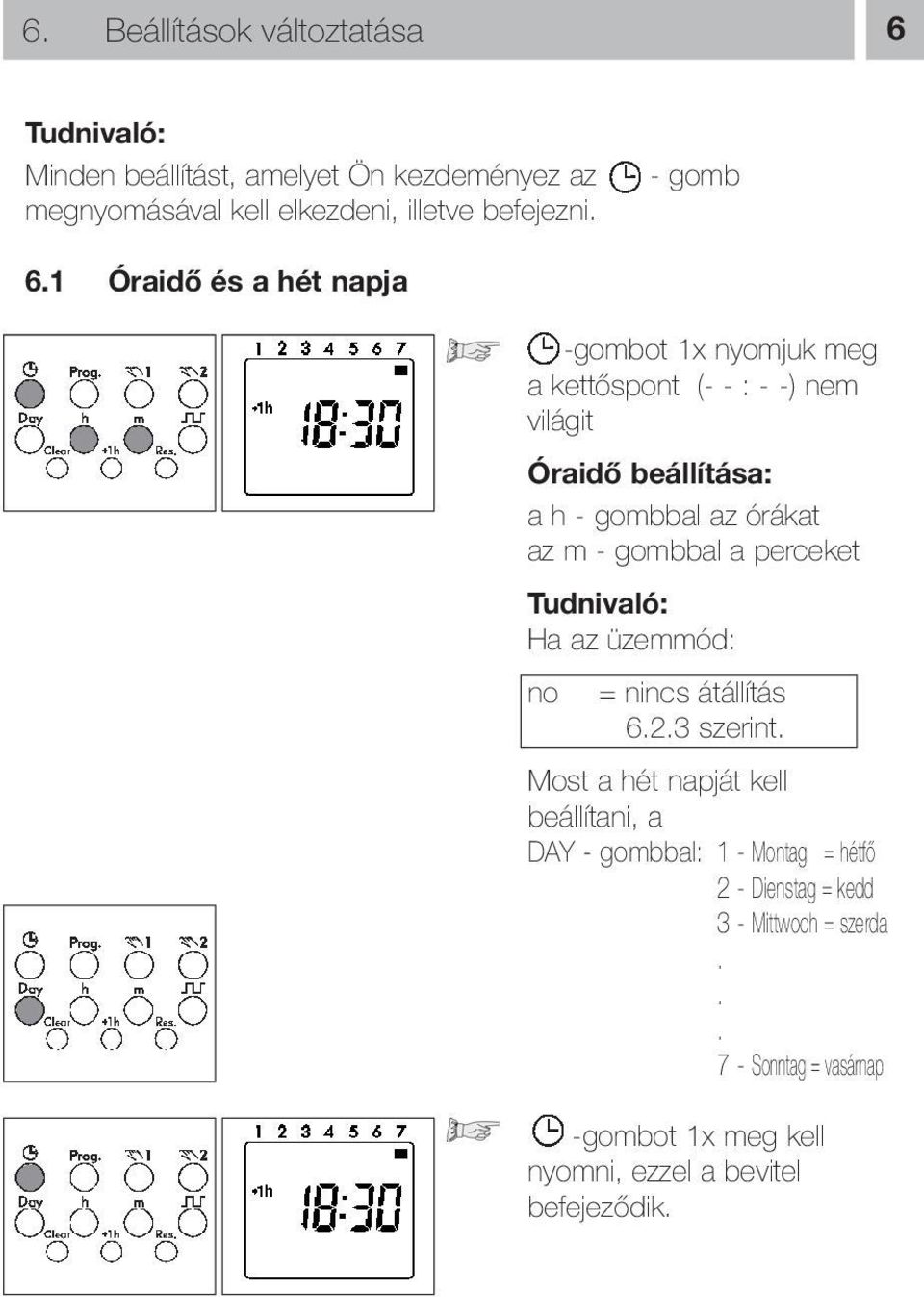 1 Óraidő és a hét napja - gomb -gombot 1x nyomjuk meg a kettőspont (- - : - -) nem világit Óraidő beállítása: a h - gombbal az