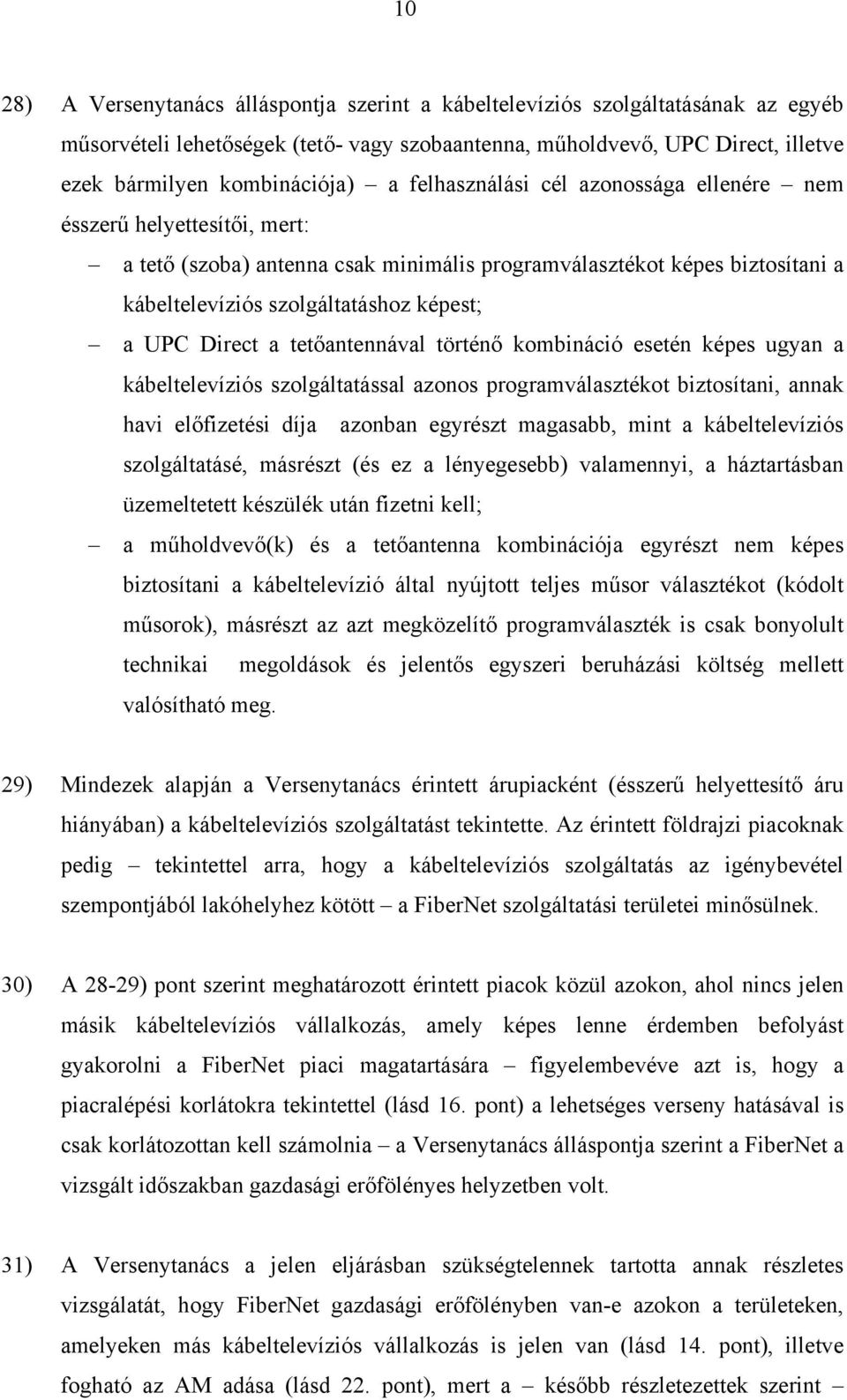 Direct a tetőantennával történő kombináció esetén képes ugyan a kábeltelevíziós szolgáltatással azonos programválasztékot biztosítani, annak havi előfizetési díja azonban egyrészt magasabb, mint a