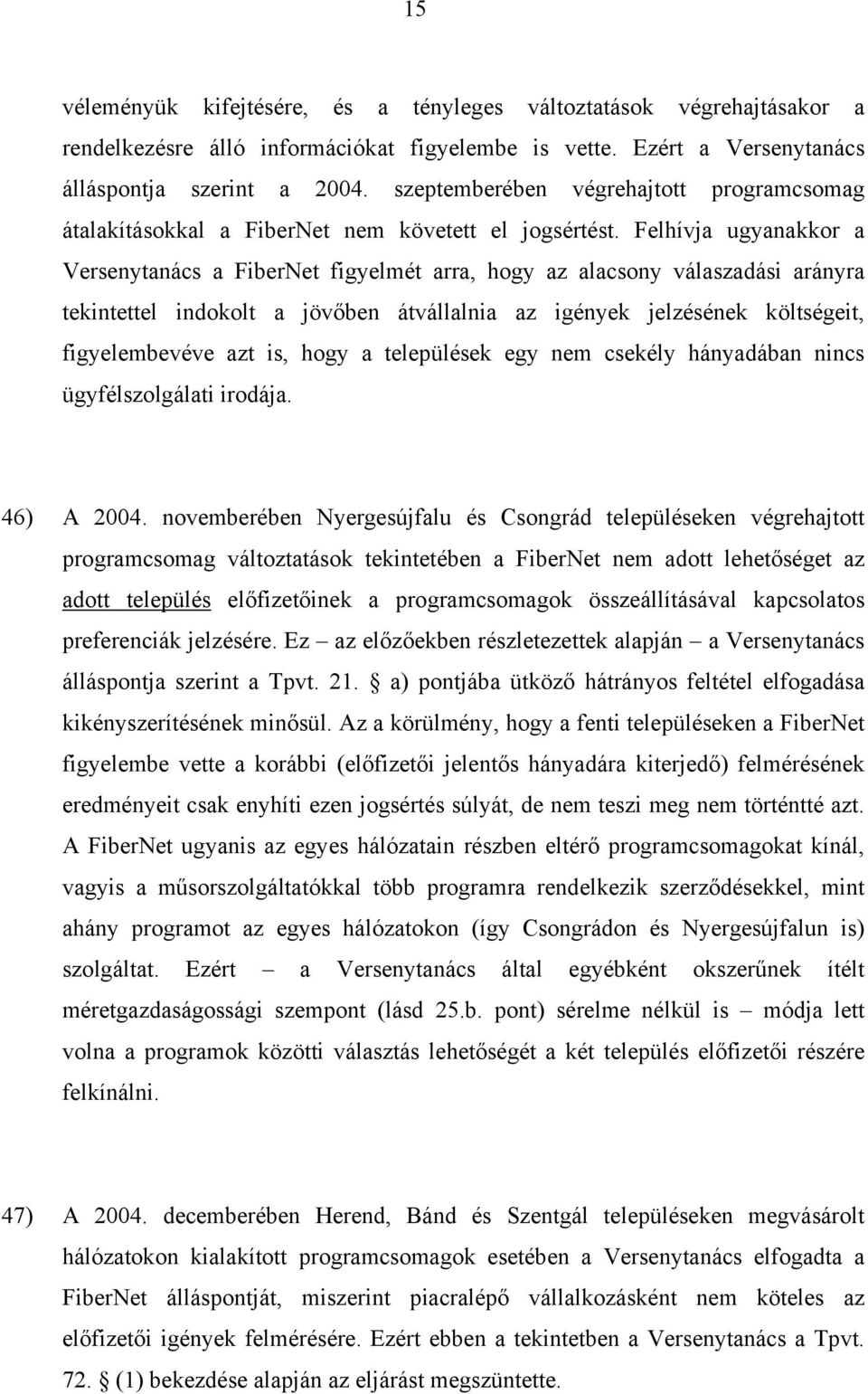 Felhívja ugyanakkor a Versenytanács a FiberNet figyelmét arra, hogy az alacsony válaszadási arányra tekintettel indokolt a jövőben átvállalnia az igények jelzésének költségeit, figyelembevéve azt is,