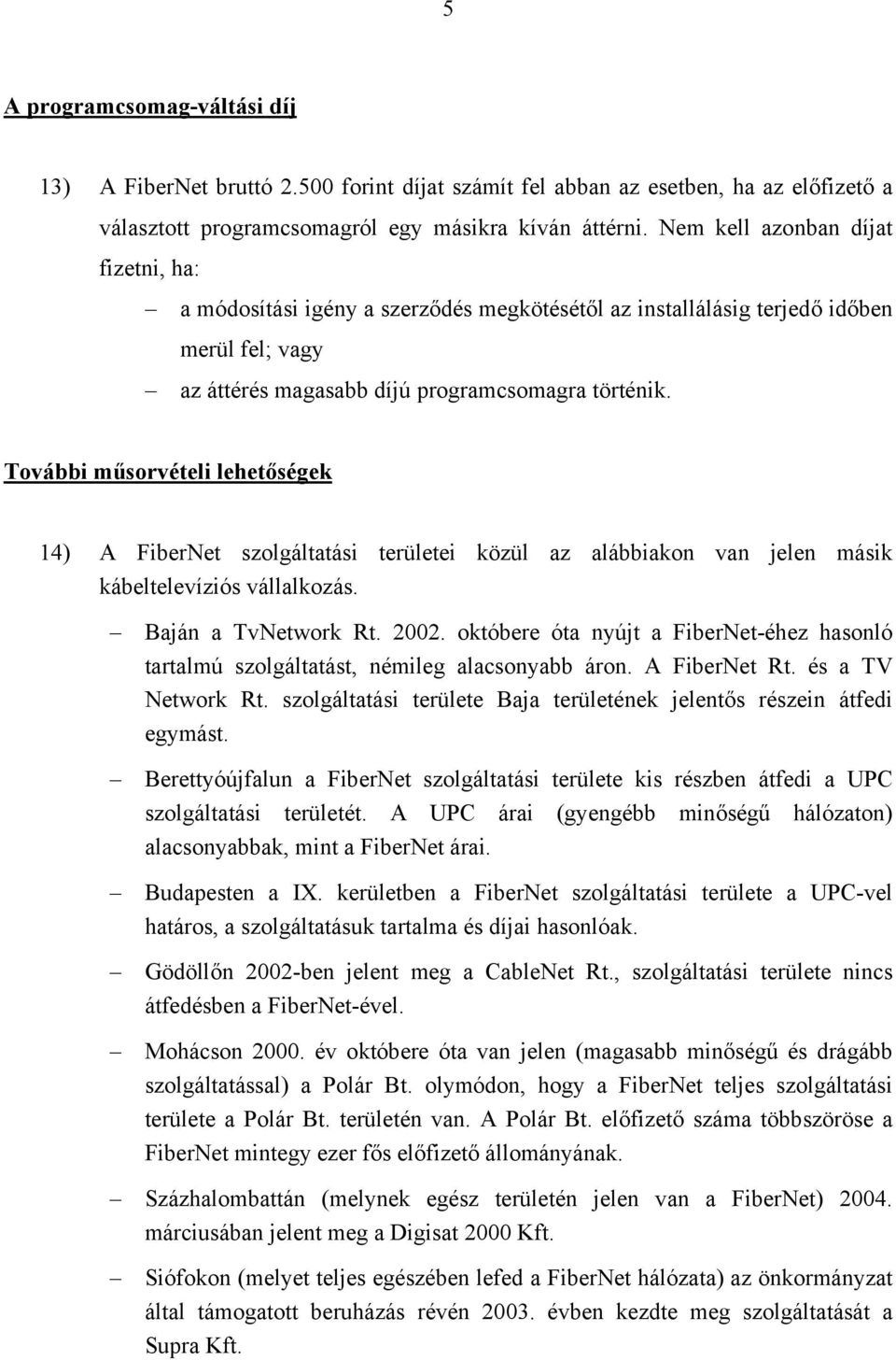 További műsorvételi lehetőségek 14) A FiberNet szolgáltatási területei közül az alábbiakon van jelen másik kábeltelevíziós vállalkozás. Baján a TvNetwork Rt. 2002.