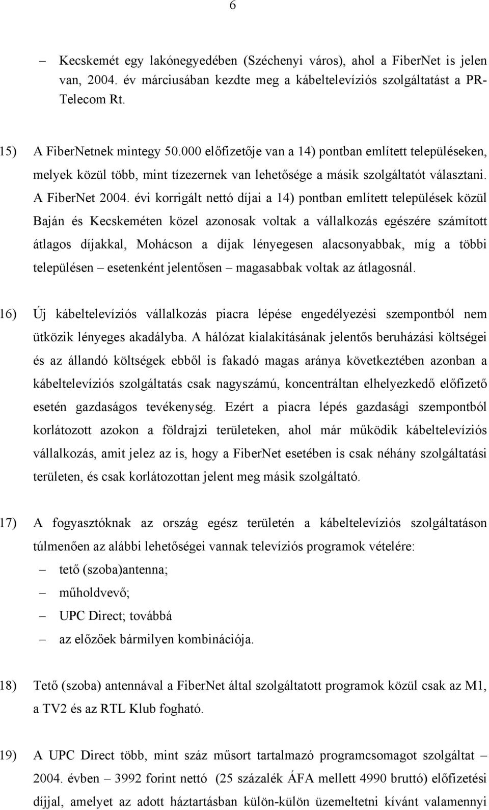 évi korrigált nettó díjai a 14) pontban említett települések közül Baján és Kecskeméten közel azonosak voltak a vállalkozás egészére számított átlagos díjakkal, Mohácson a díjak lényegesen