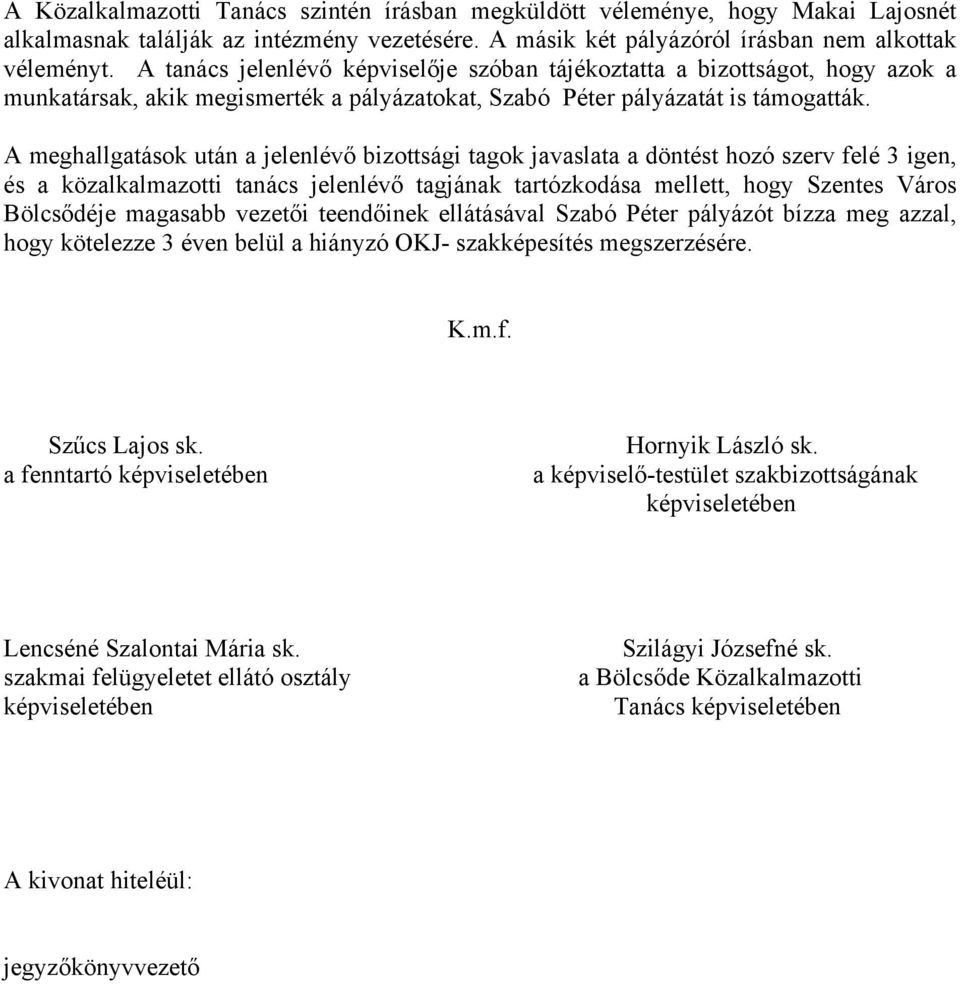 A meghallgatások után a jelenlévő bizottsági tagok javaslata a döntést hozó szerv felé 3 igen, és a közalkalmazotti tanács jelenlévő tagjának tartózkodása mellett, hogy Szentes Város Bölcsődéje