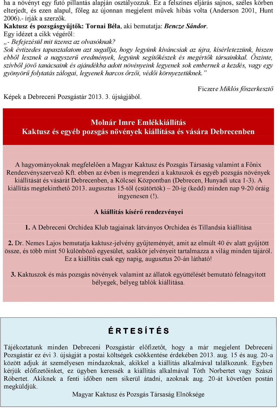 Sok évtizedes tapasztalatom azt sugallja, hogy legyünk kíváncsiak az újra, kísérletezzünk, hiszen ebből lesznek a nagyszerű eredmények, legyünk segítőkészek és megértők társainkkal.