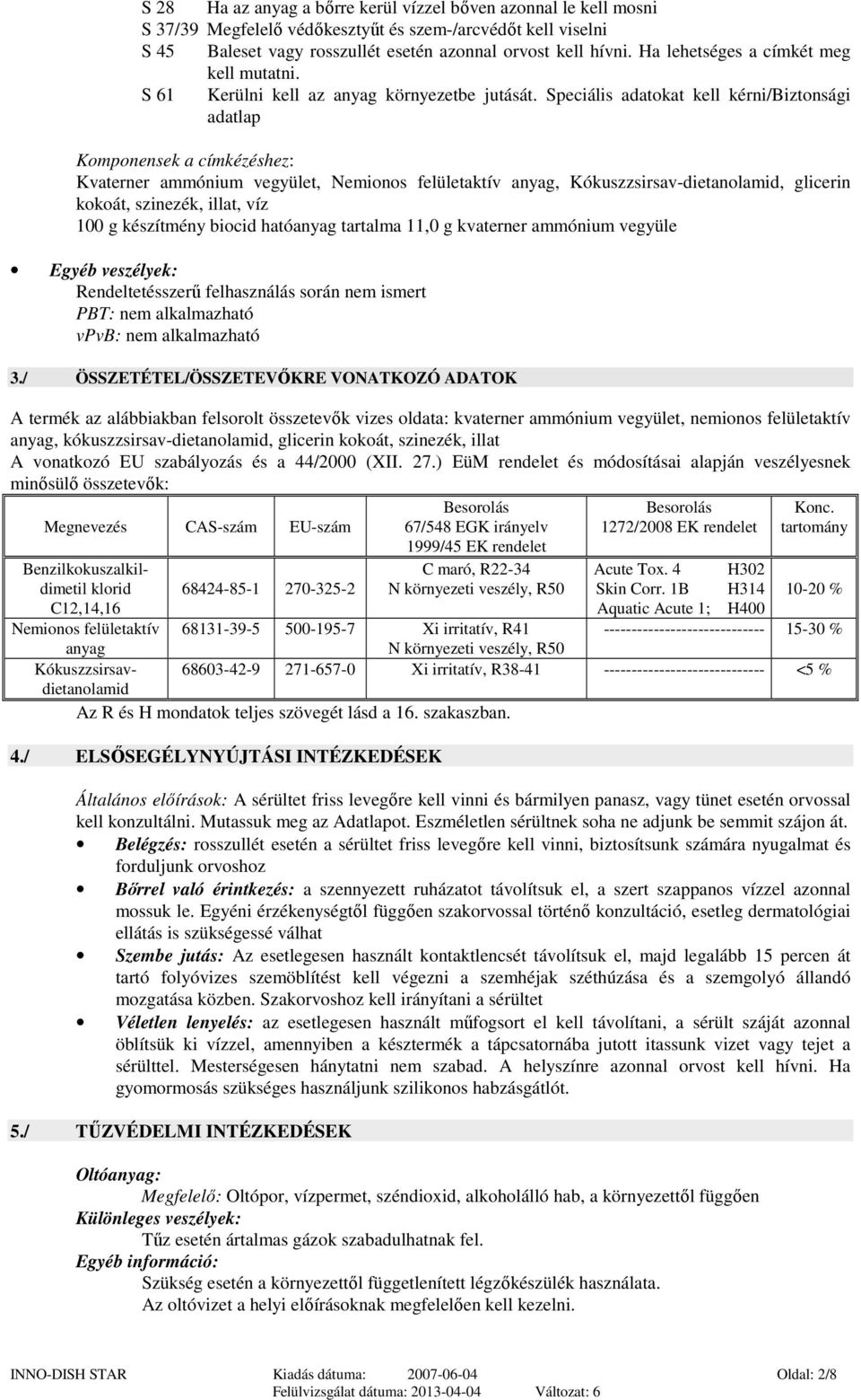 Speciális adatokat kell kérni/biztonsági adatlap Komponensek a címkézéshez: Kvaterner ammónium vegyület, Nemionos felületaktív anyag, Kókuszzsirsav-dietanolamid, glicerin kokoát, szinezék, illat, víz