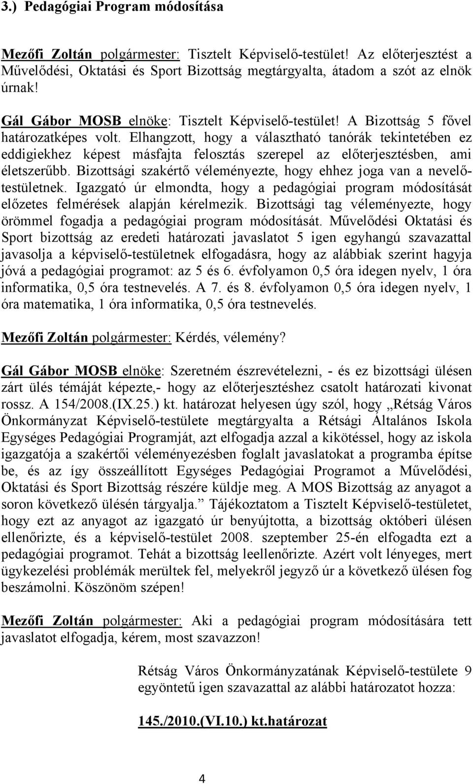 Elhangzott, hogy a választható tanórák tekintetében ez eddigiekhez képest másfajta felosztás szerepel az előterjesztésben, ami életszerűbb.