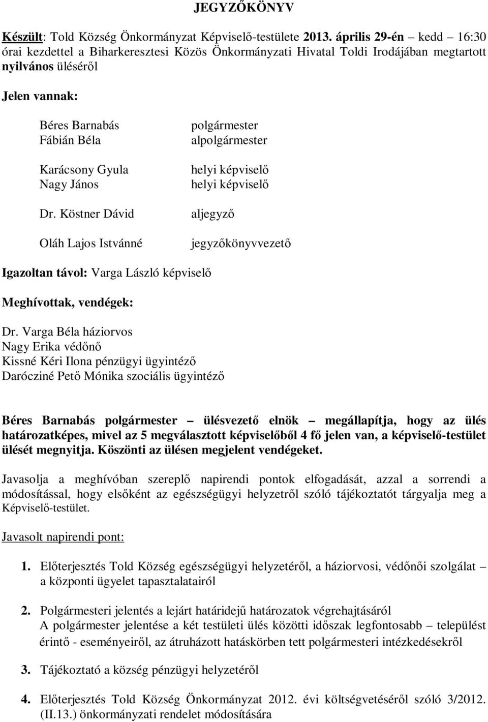 János Dr. Köstner Dávid Oláh Lajos Istvánné polgármester alpolgármester helyi képviselő helyi képviselő aljegyző jegyzőkönyvvezető Igazoltan távol: Varga László képviselő Meghívottak, vendégek: Dr.