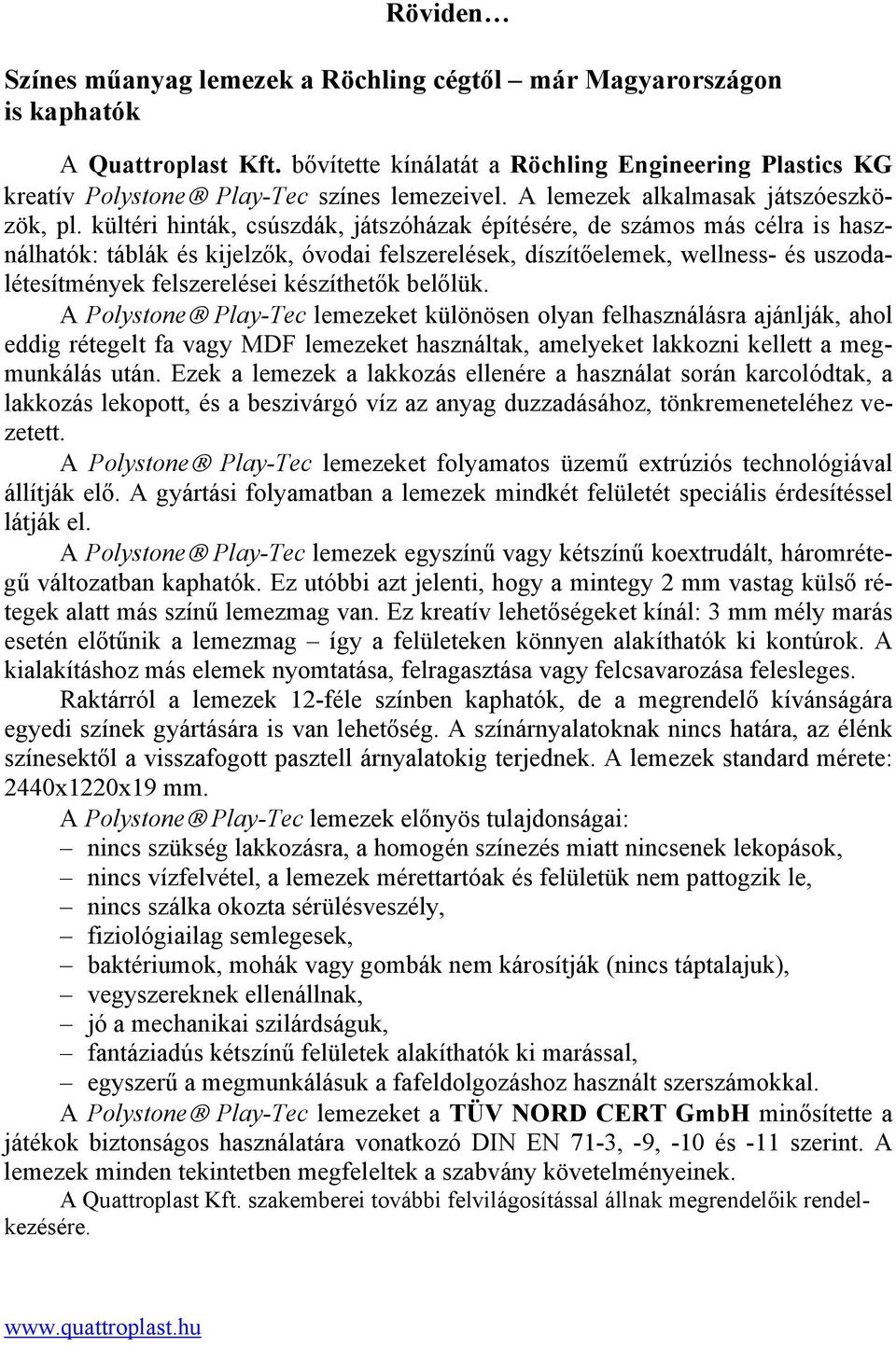 kültéri hinták, csúszdák, játszóházak építésére, de számos más célra is használhatók: táblák és kijelzők, óvodai felszerelések, díszítőelemek, wellness- és uszodalétesítmények felszerelései