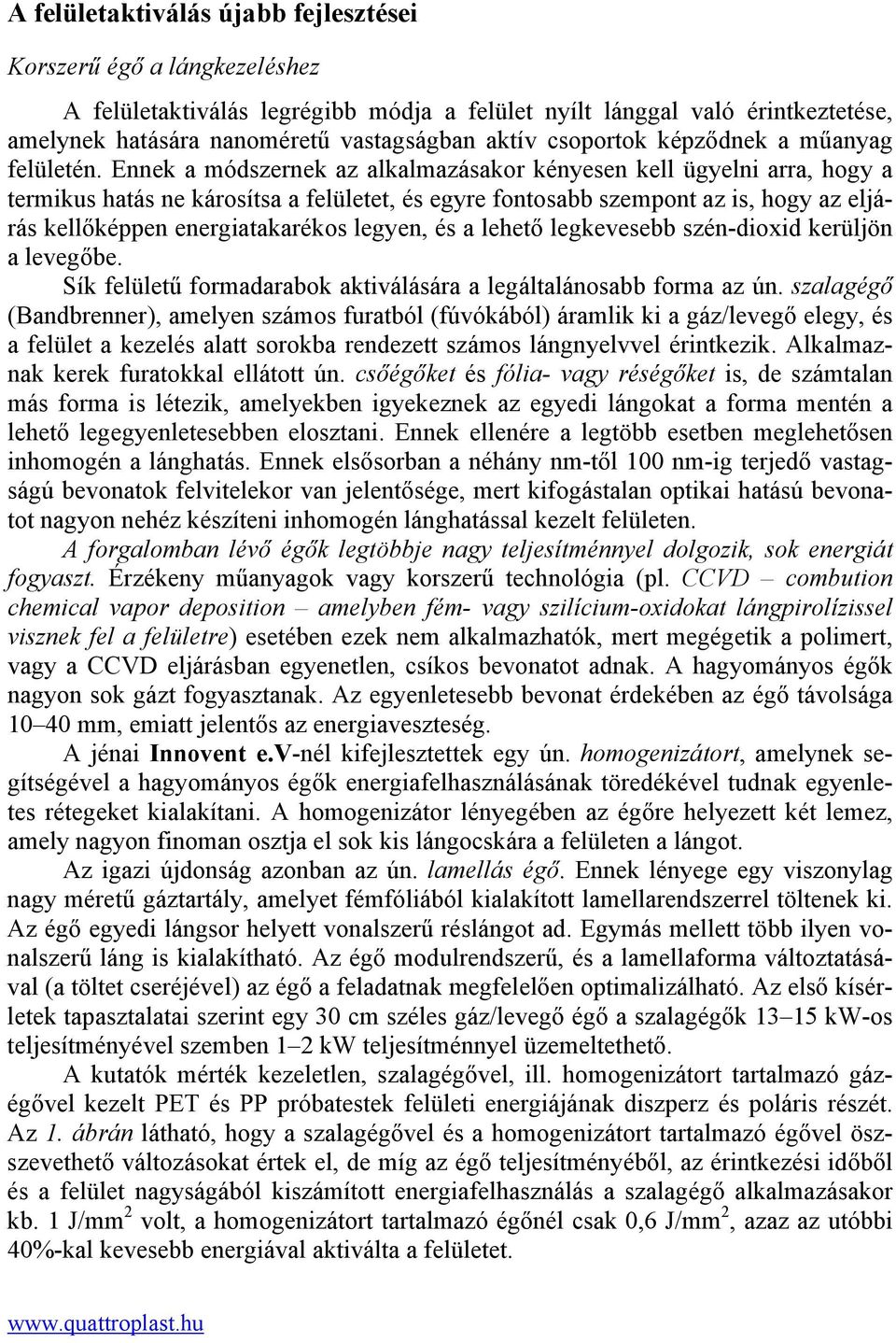 Ennek a módszernek az alkalmazásakor kényesen kell ügyelni arra, hogy a termikus hatás ne károsítsa a felületet, és egyre fontosabb szempont az is, hogy az eljárás kellőképpen energiatakarékos