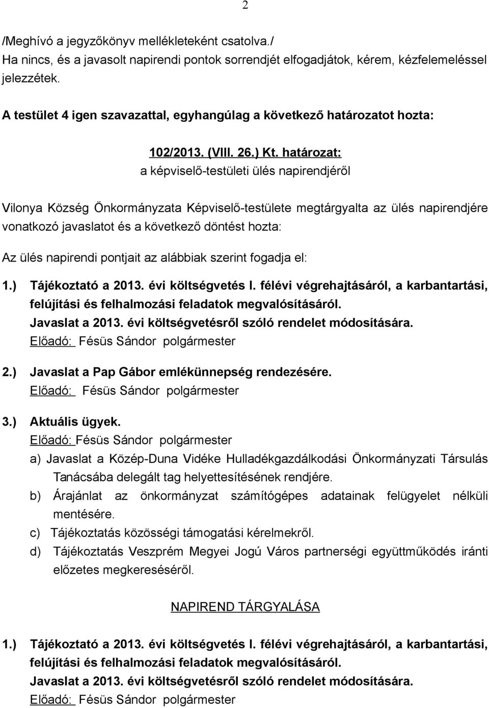 határozat: a képviselő-testületi ülés napirendjéről Vilonya Község Önkormányzata Képviselő-testülete megtárgyalta az ülés napirendjére vonatkozó javaslatot és a következő döntést hozta: Az ülés