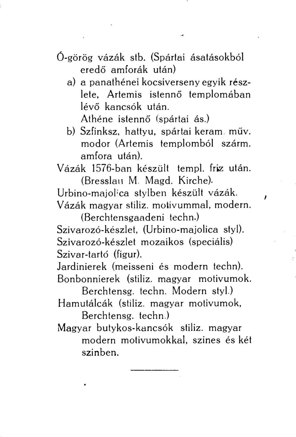 Vázák magyar stiliz. motívummal, modern. (Berchtensgaadeni techn.) Szivarozó-készlet, (Urbino-majolica styl). Szivarozó-készlet mozaikos (speciális) Szivar-tartó (figur).