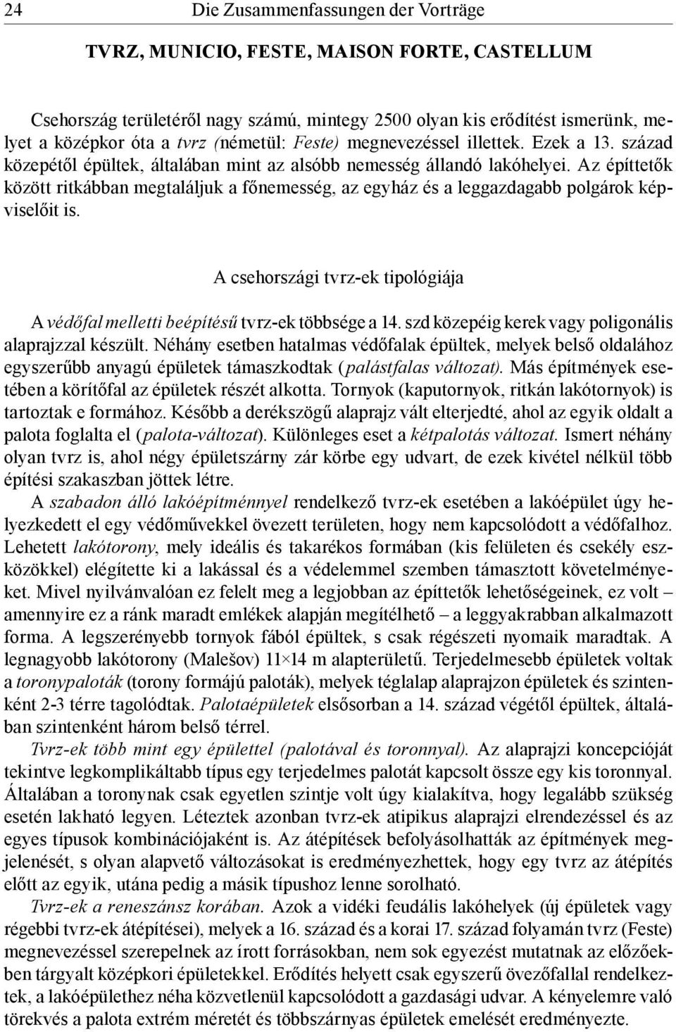 Az építtetők között ritkábban megtaláljuk a főnemesség, az egyház és a leggazdagabb polgárok képviselőit is. A csehországi tvrz-ek tipológiája A védőfal melletti beépítésű tvrz-ek többsége a 14.