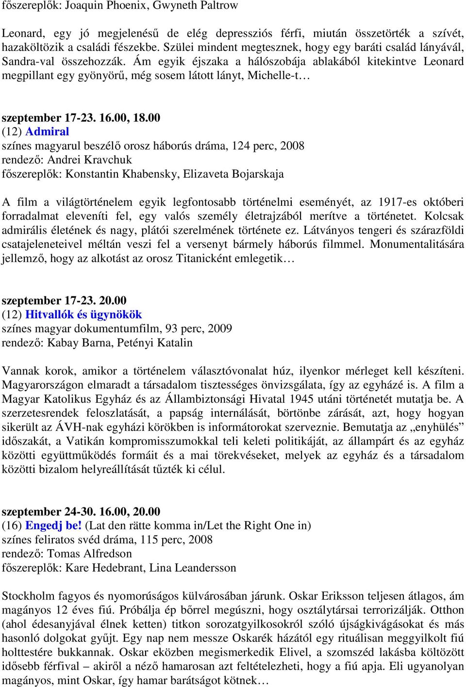 Ám egyik éjszaka a hálószobája ablakából kitekintve Leonard megpillant egy gyönyörő, még sosem látott lányt, Michelle-t szeptember 17-23. 16.00, 18.