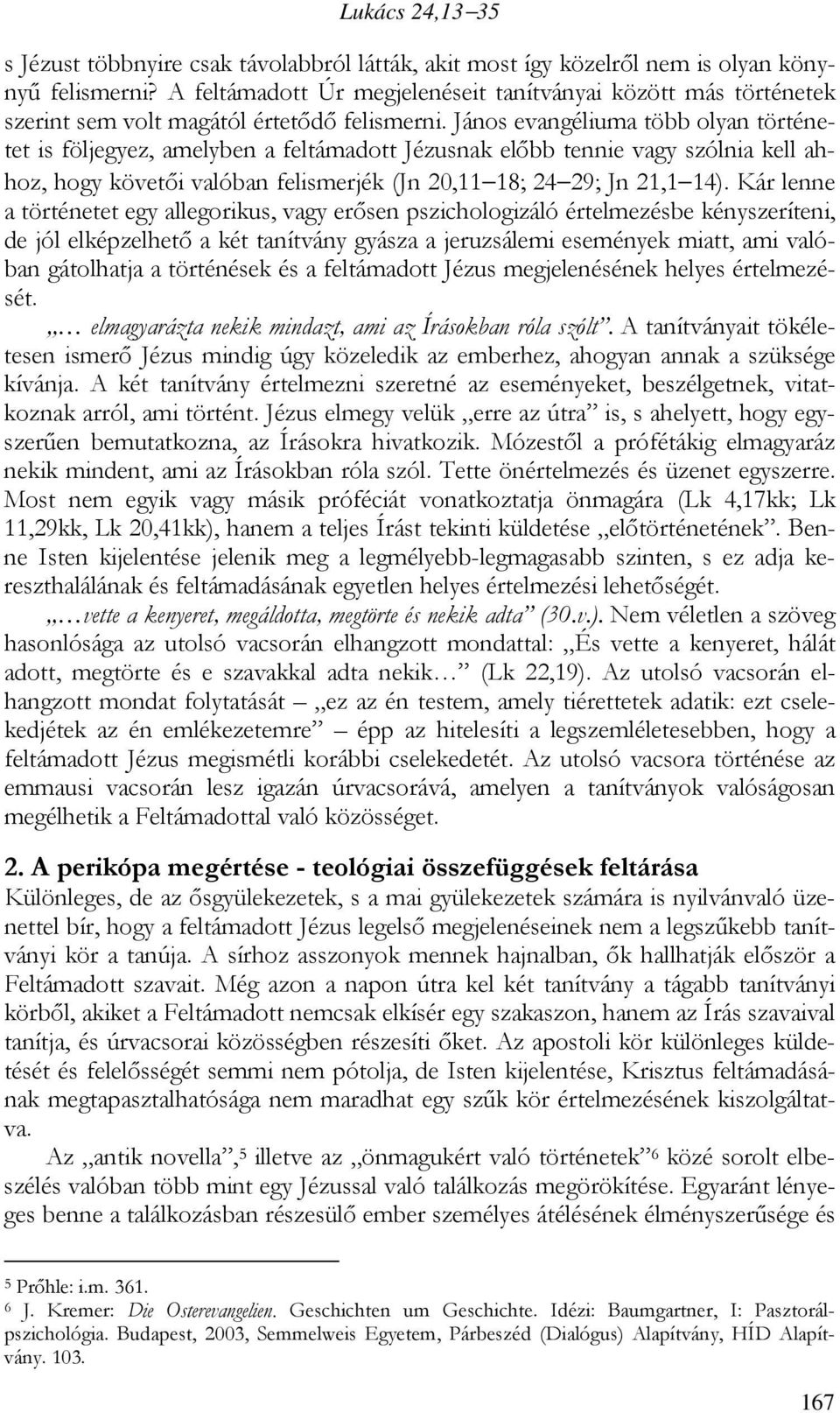 János evangéliuma több olyan történetet is följegyez, amelyben a feltámadott Jézusnak elıbb tennie vagy szólnia kell ahhoz, hogy követıi valóban felismerjék (Jn 20,11 18; 24 29; Jn 21,1 14).