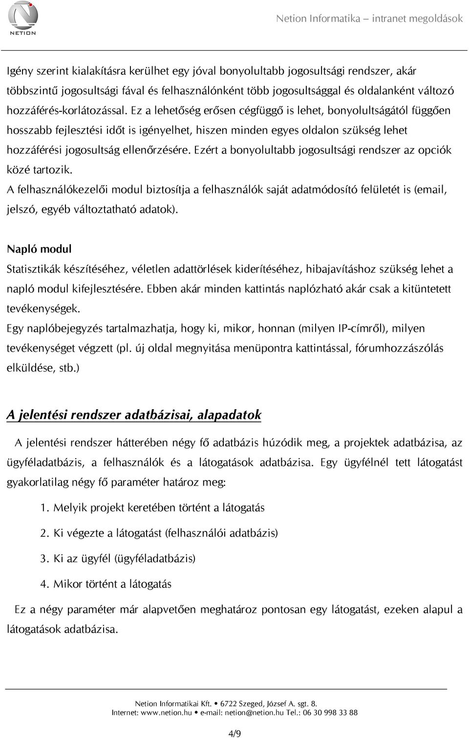 Ez a lehetőség erősen cégfüggő is lehet, bonyolultságától függően hosszabb fejlesztési időt is igényelhet, hiszen minden egyes oldalon szükség lehet hozzáférési jogosultság ellenőrzésére.