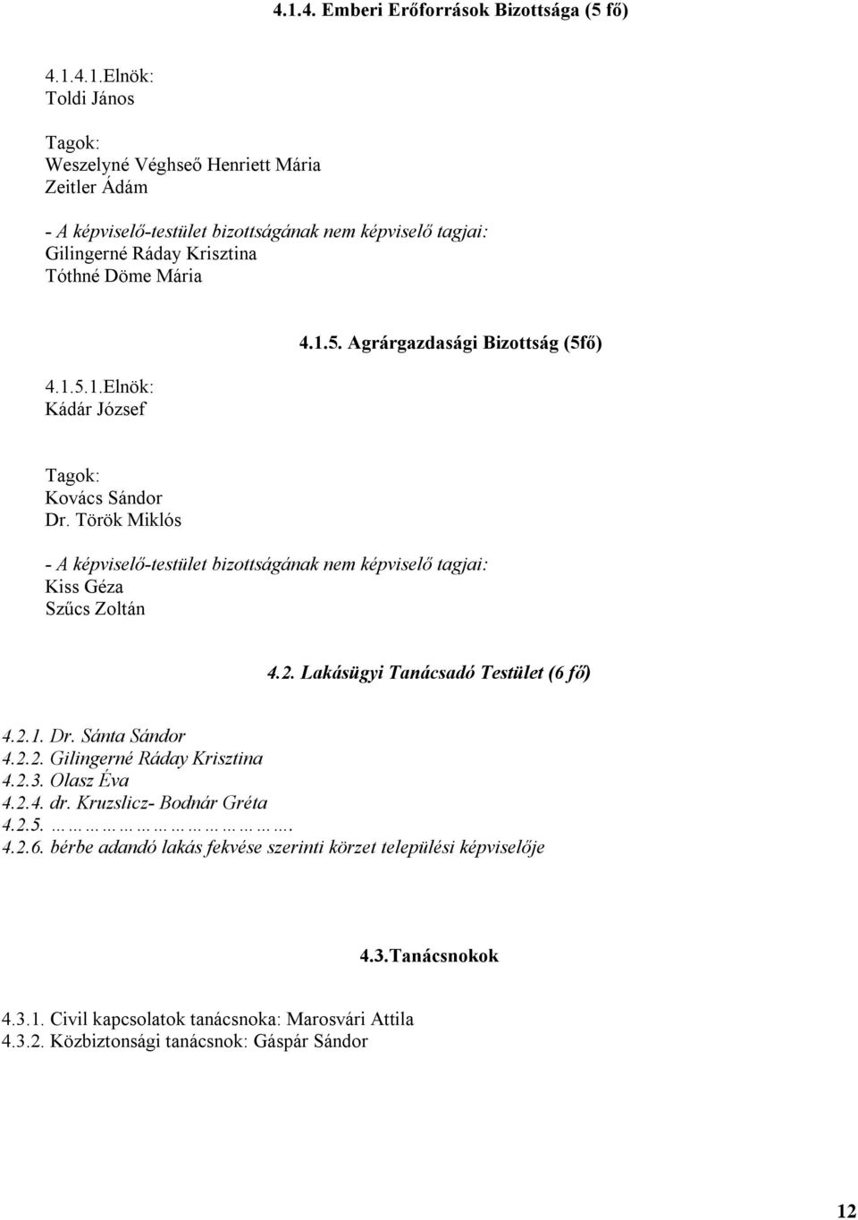Lakásügyi Tanácsadó Testület (6 fő) 4.2.1. Dr. Sánta Sándor 4.2.2. Gilingerné Ráday Krisztina 4.2.3. Olasz Éva 4.2.4. dr. Kruzslicz- Bodnár Gréta 4.2.5.. 4.2.6. bérbe adandó lakás fekvése szerinti körzet települési képviselője 4.