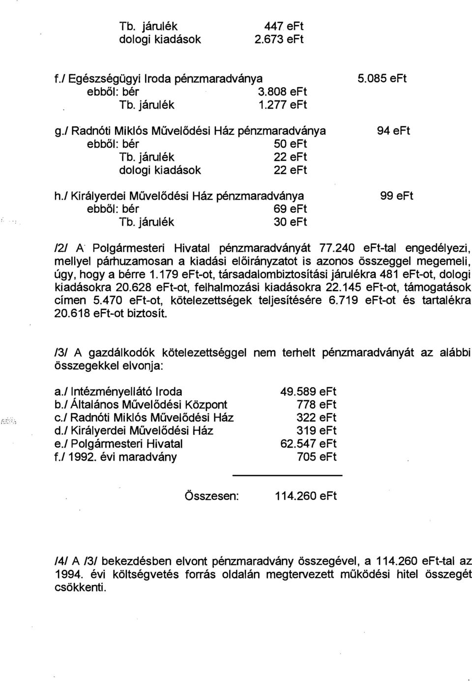 240 eft-tal engedelyezi, mellyel parhuzamosan a kiadasi eloiranyzatot is azonos osszeggel megemeli, ugy, hogy a berre 1.179 eft-ot, tarsadalombiztositasi jarulekra 481 eft-ot, dologi kiadaso kra 20.