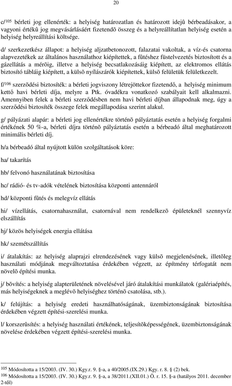 d/ szerkezetkész állapot: a helyiség aljzatbetonozott, falazatai vakoltak, a víz-és csatorna alapvezetékek az általános használathoz kiépítettek, a fûtéshez füstelvezetés biztosított és a gázellátás