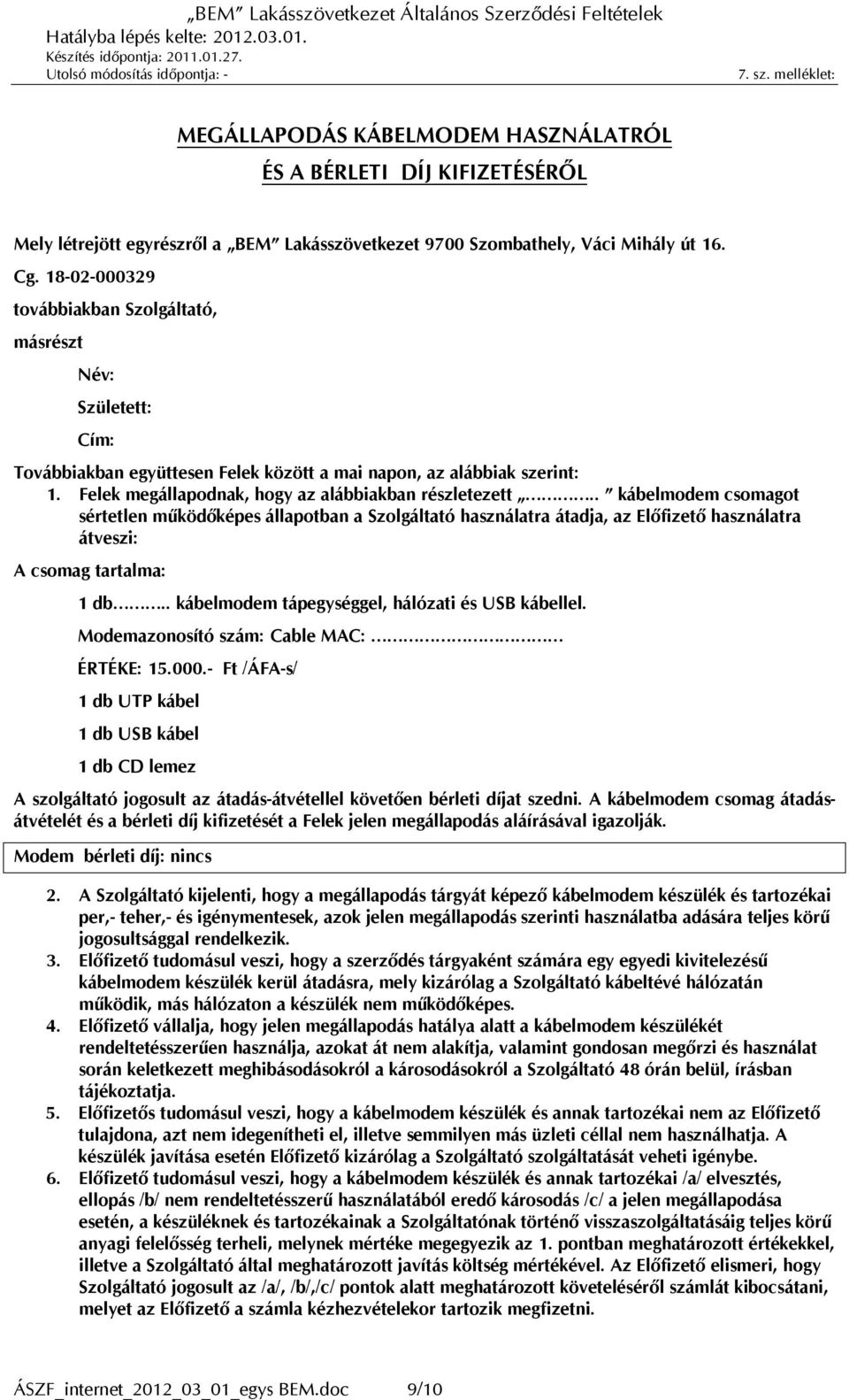 . kábelmodem csomagot sértetlen működőképes állapotban a Szolgáltató használatra átadja, az Előfizető használatra átveszi: A csomag tartalma: 1 db.. kábelmodem tápegységgel, hálózati és USB kábellel.