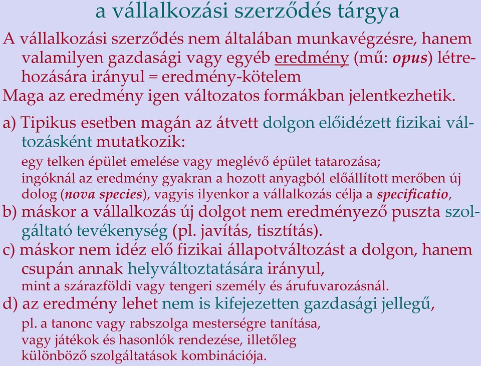 a) Tipikus esetben magán az átvett dolgon előidézett fizikai változásként mutatkozik: egy telken épület emelése vagy meglévő épület tatarozása; ingóknál az eredmény gyakran a hozott anyagból
