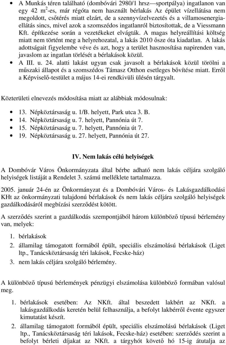 A magas helyreállítási költség miatt nem történt meg a helyrehozatal, a lakás 2010 ősze óta kiadatlan.