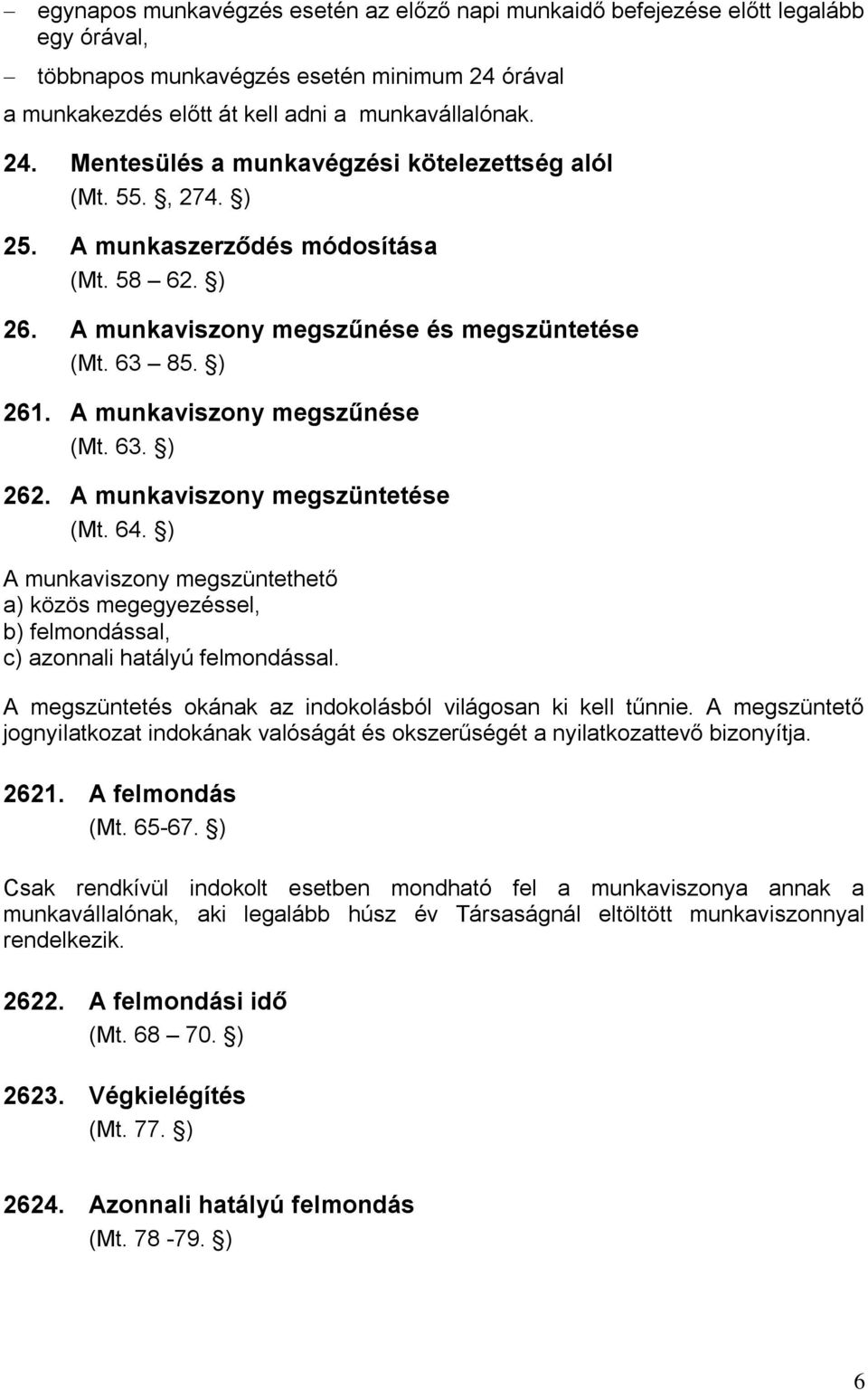 64. ) A munkaviszony megszüntethető a) közös megegyezéssel, b) felmondással, c) azonnali hatályú felmondással. A megszüntetés okának az indokolásból világosan ki kell tűnnie.