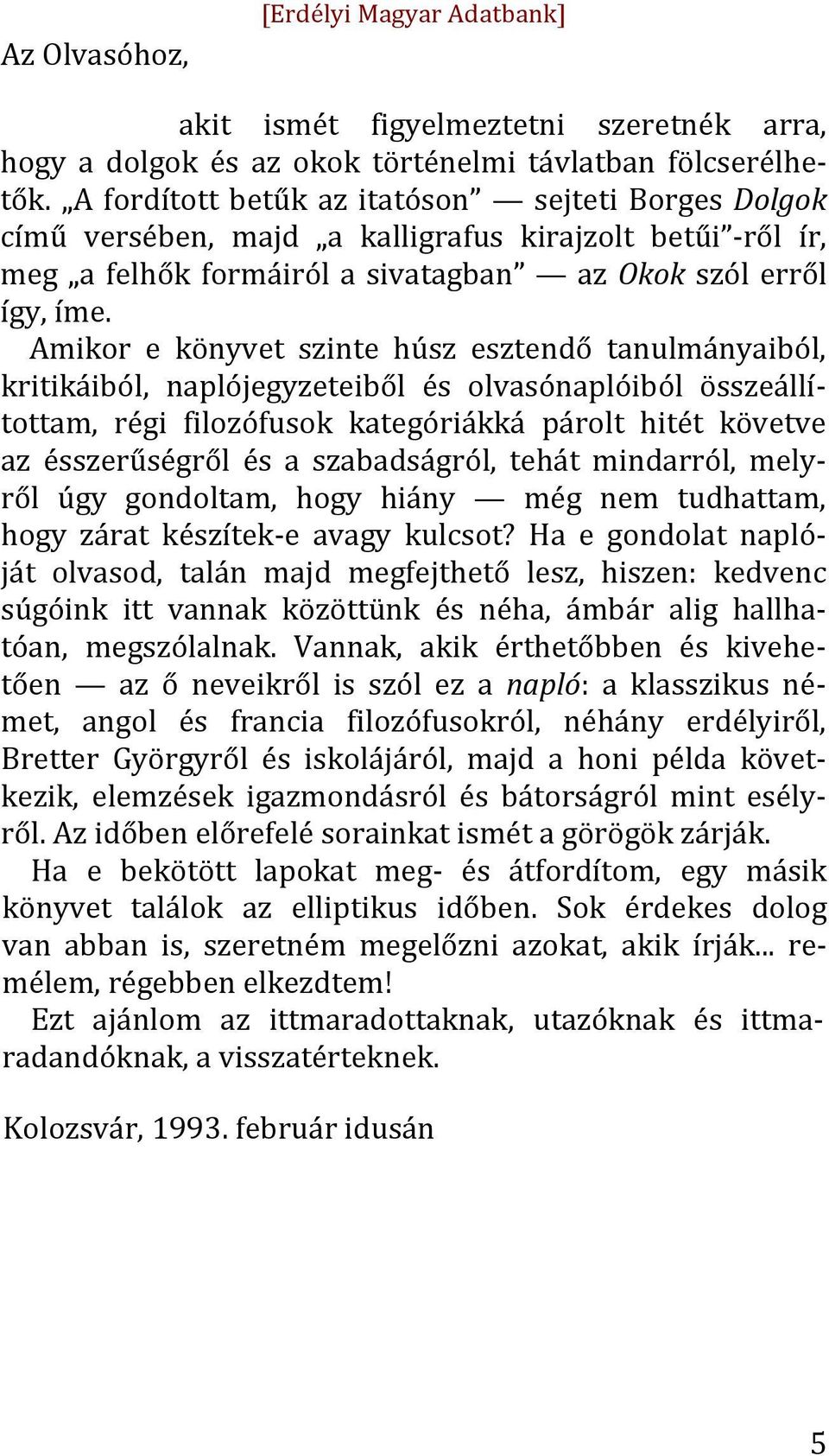 Amikor e könyvet szinte húsz esztendő tanulmányaiból, kritikáiból, naplójegyzeteiből és olvasónaplóiból összeállí- tottam, régi filozófusok kategóriákká párolt hitét követve az ésszerűségről és a