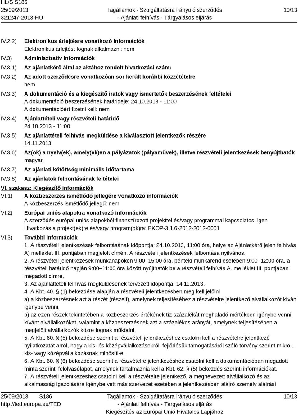 IV.3.1) IV.3.2) IV.3.3) IV.3.4) IV.3.5) IV.3.6) IV.3.7) IV.3.8) Elektronikus árlejtésre vonatkozó információk Elektronikus árlejtést fognak alkalmazni: nem Adminisztratív információk Az ajánlatkérő