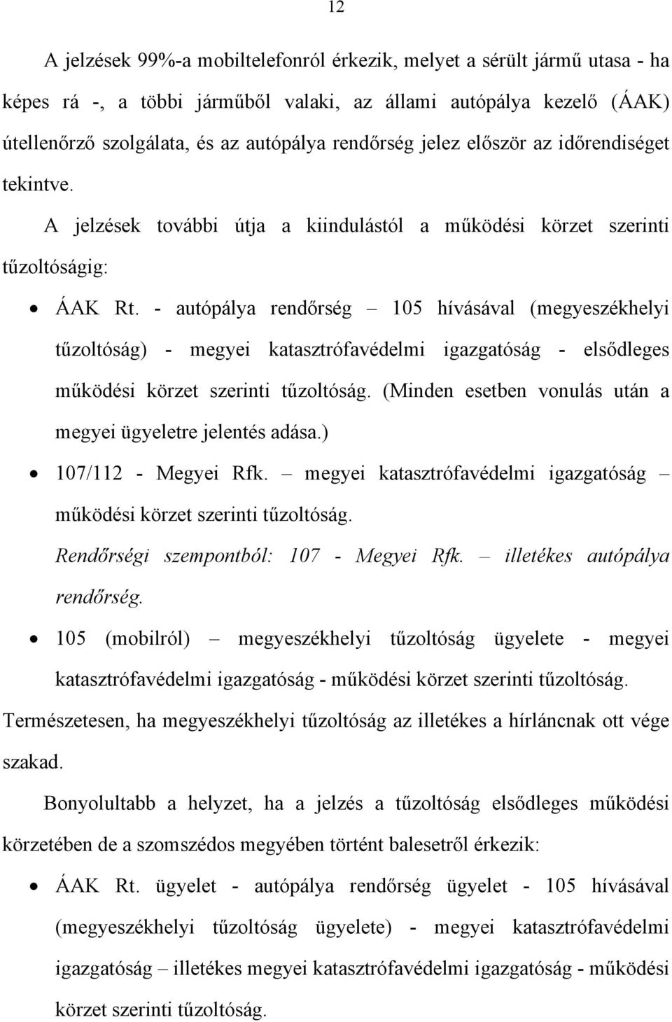 - autópálya rendőrség 105 hívásával (megyeszékhelyi tűzoltóság) - megyei katasztrófavédelmi igazgatóság - elsődleges működési körzet szerinti tűzoltóság.