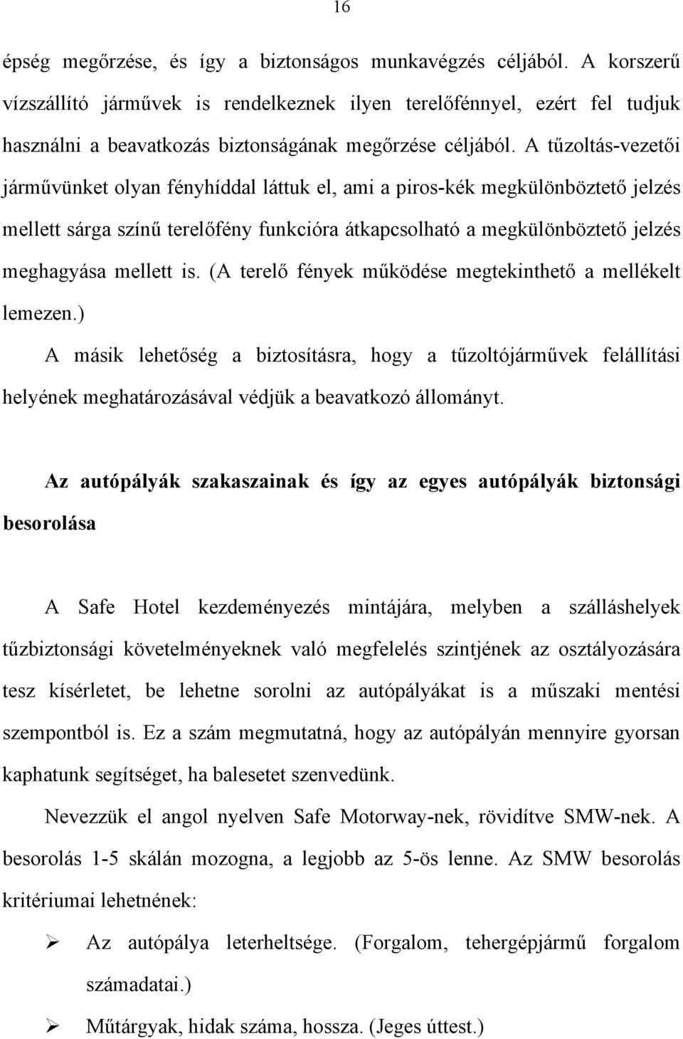 A tűzoltás-vezetői járművünket olyan fényhíddal láttuk el, ami a piros-kék megkülönböztető jelzés mellett sárga színű terelőfény funkcióra átkapcsolható a megkülönböztető jelzés meghagyása mellett is.