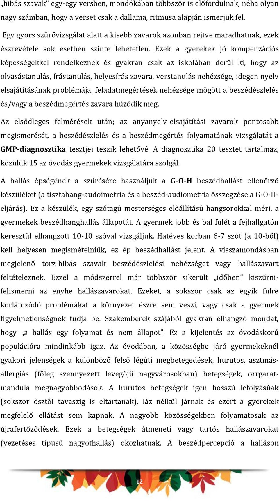 Ezek a gyerekek jó kompenzációs képességekkel rendelkeznek és gyakran csak az iskolában derül ki, hogy az olvasástanulás, írástanulás, helyesírás zavara, verstanulás nehézsége, idegen nyelv