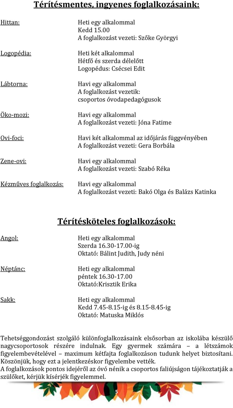 A foglalkozást vezeti: Jóna Fatime Havi két alkalommal az időjárás függvényében A foglalkozást vezeti: Gera Borbála Havi egy alkalommal A foglalkozást vezeti: Szabó Réka Havi egy alkalommal A